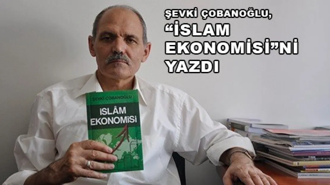  ŞEVKİ ÇOBANOĞLU, 'İSLAM EKONOMİSİ'Nİ YAZDI