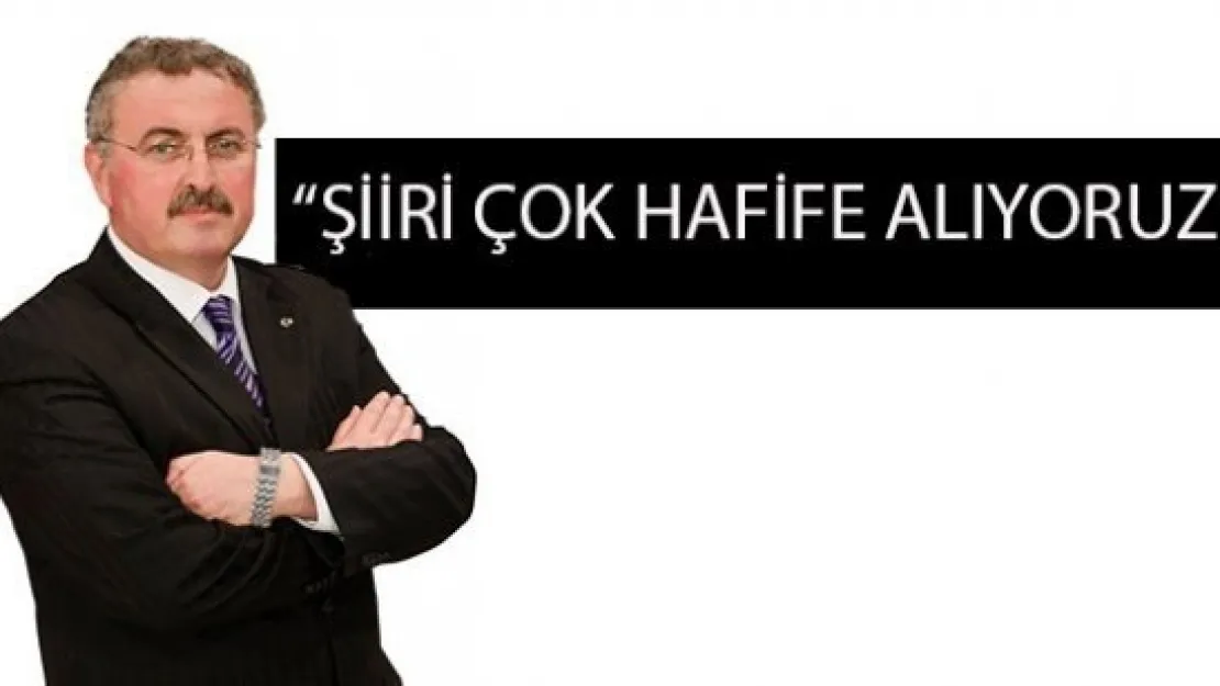 'ŞİİRİ ÇOK HAFİFE ALIYORUZ'