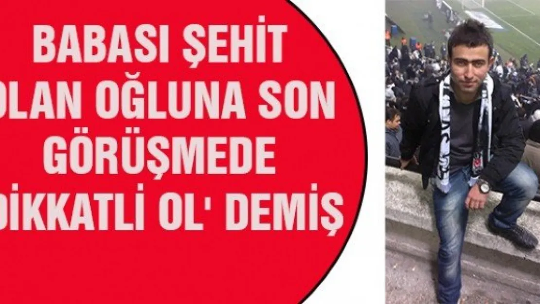 Son Görüşmede 'Dikkatli Ol' Demiş