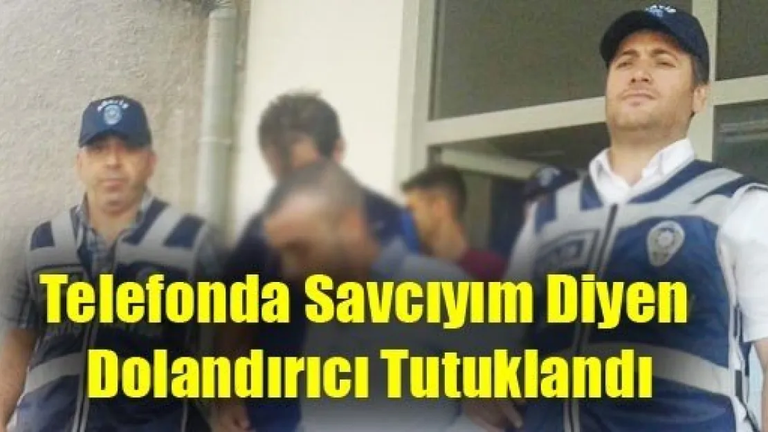 Telefonda Savcıyım Diyen Dolandırıcı Tutuklandı