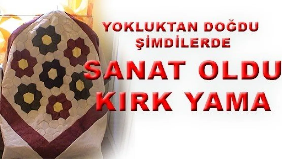  YOKLUKTAN DOĞDU ŞİMDİLERDE SANAT OLDU: KIRK YAMA