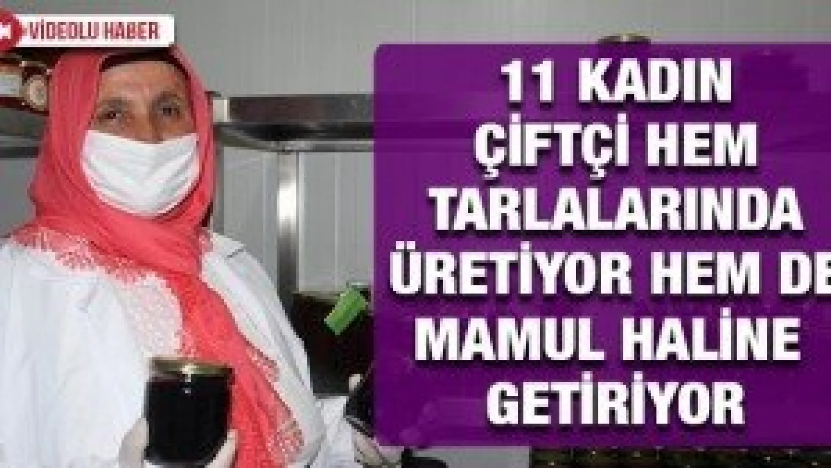 11 kadın çiftçi hem tarlalarında üretiyor hem de mamul haline getiriyor