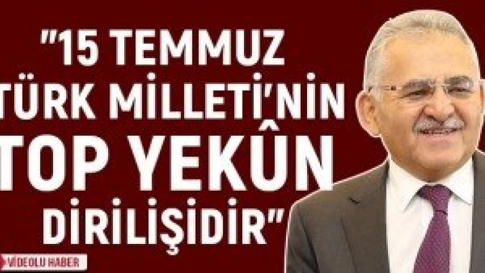 &quot15 Temmuz Türk Milleti'nin Top Yekûn Dirilişidir"