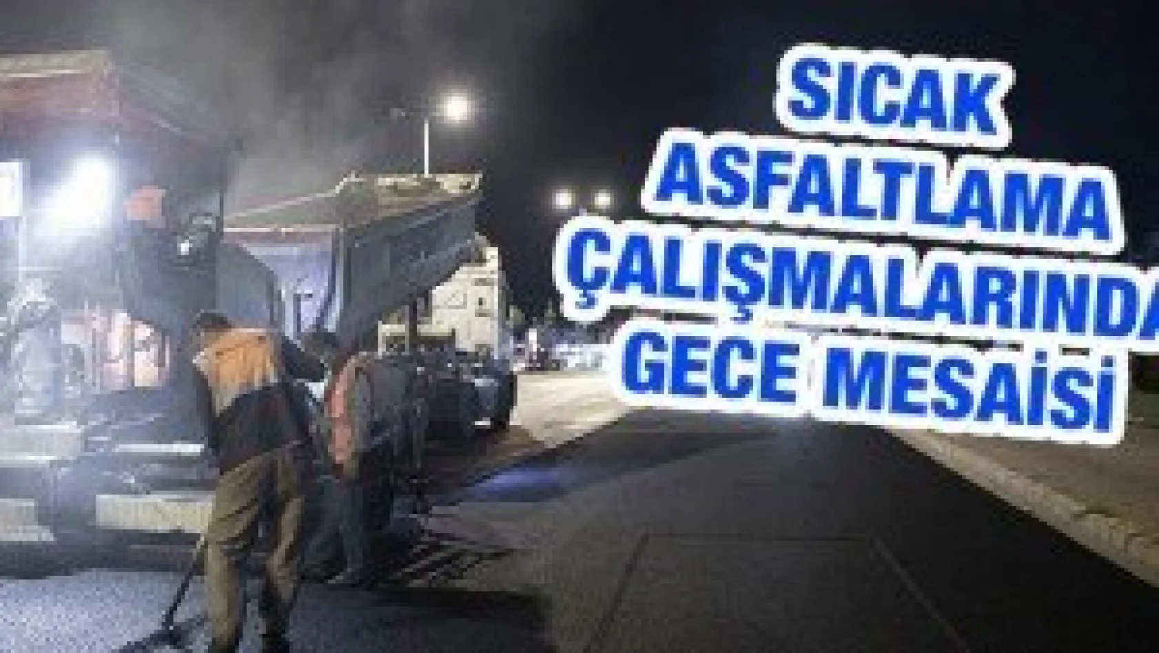 Sıcak asfaltlama çalışmalarında gece mesaisi