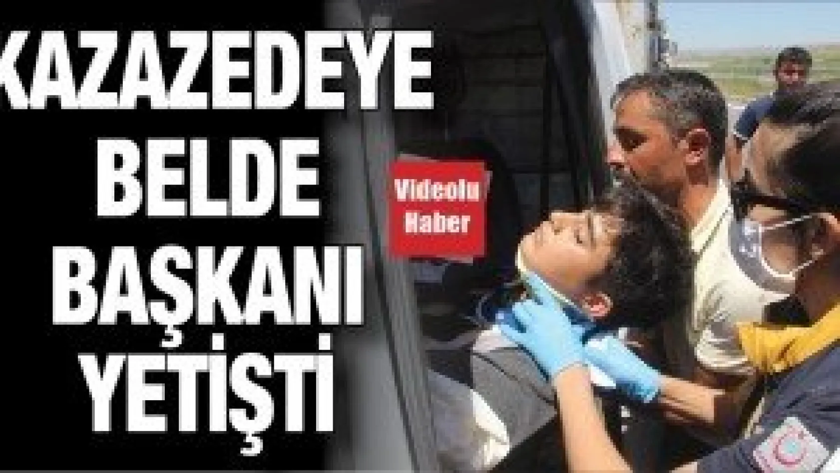 Kazazedeye belde başkanı yetişti