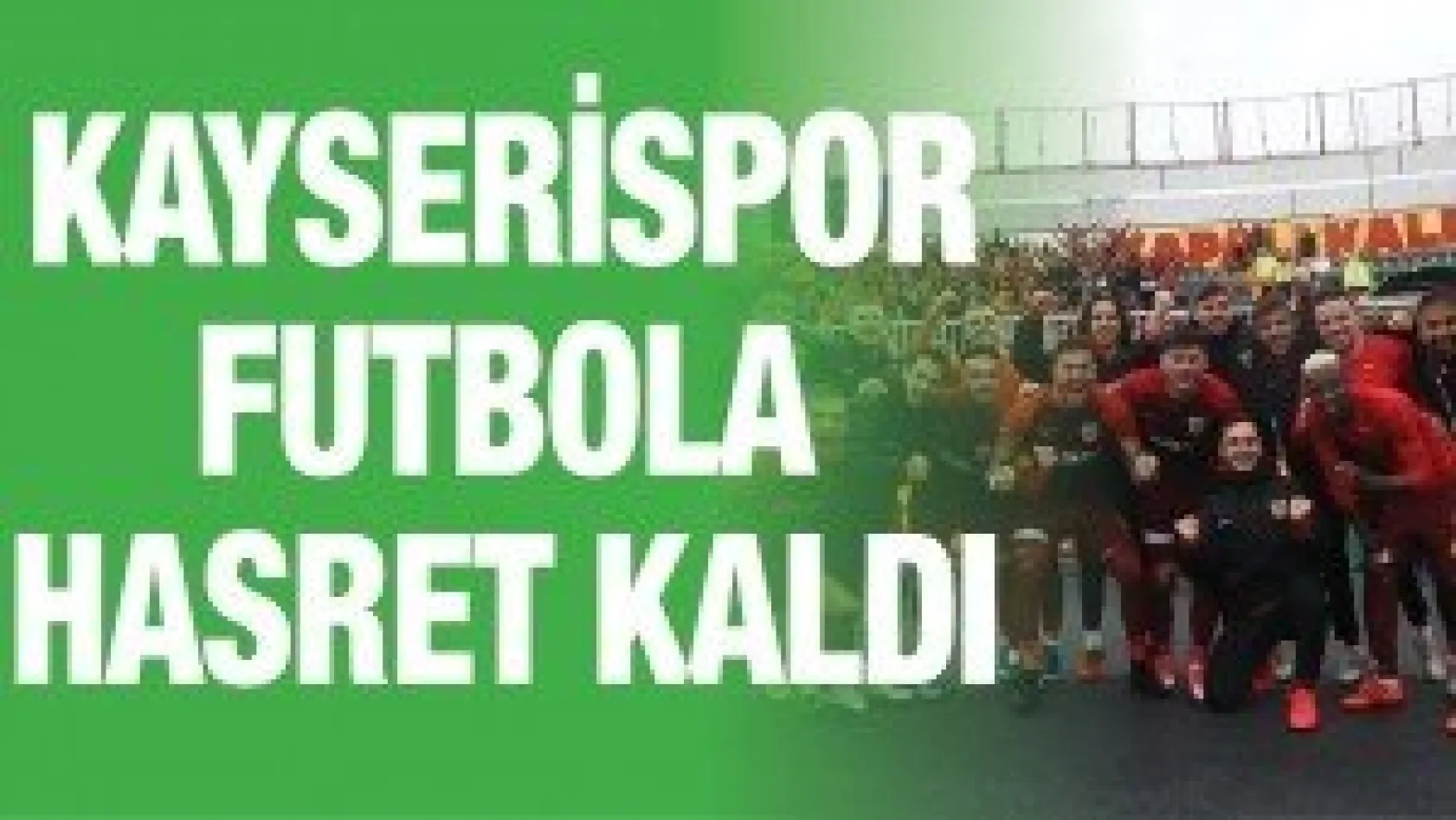 Kayserispor futbola hasret kaldı