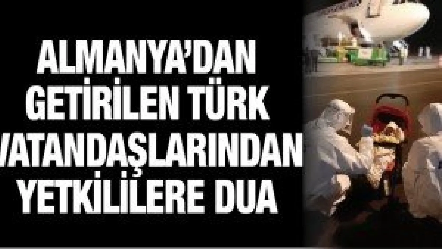 Almanya'dan getirilen Türk vatandaşlarından yetkililere dua