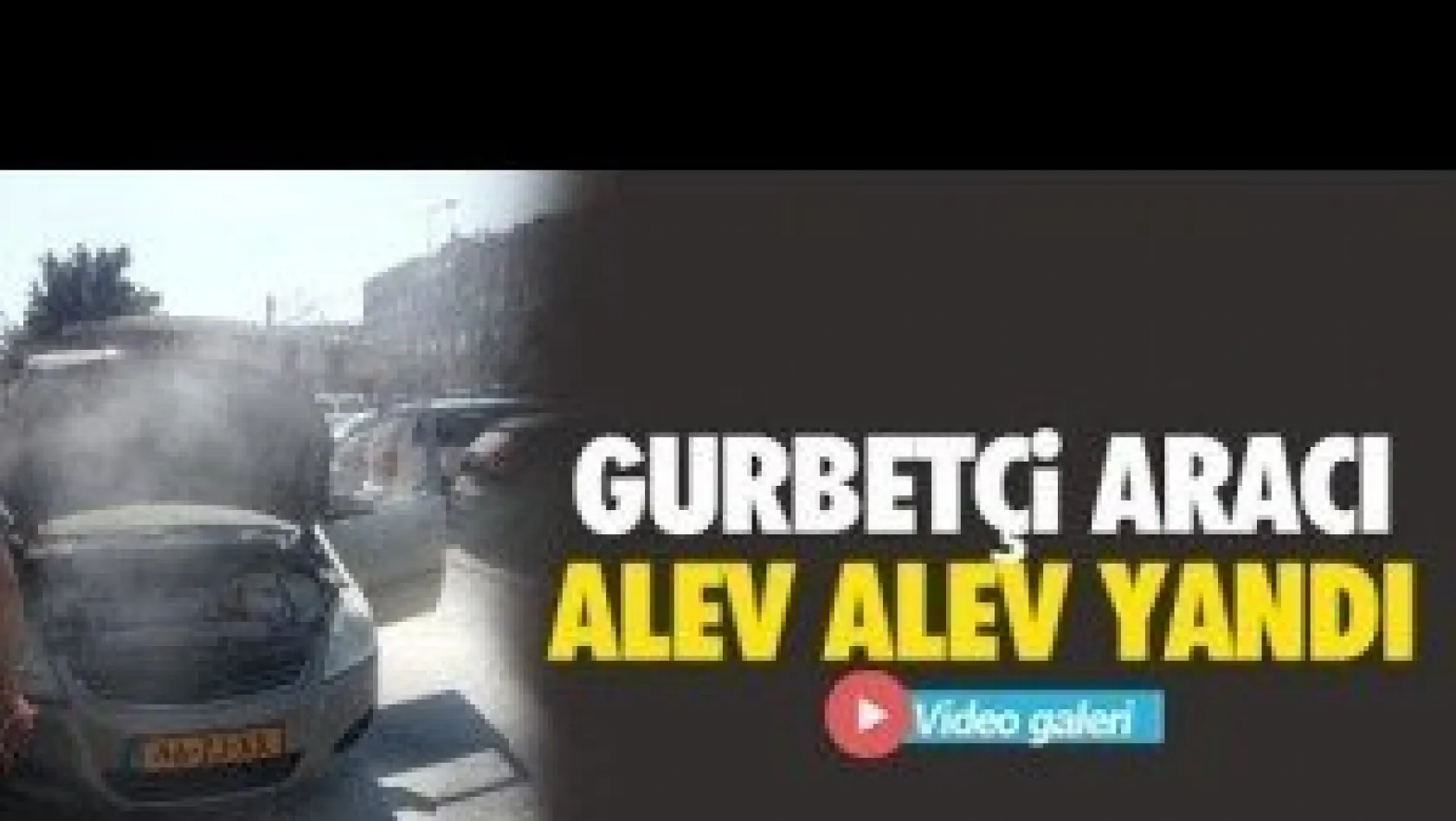 Gurbetçi aracı alev aldı