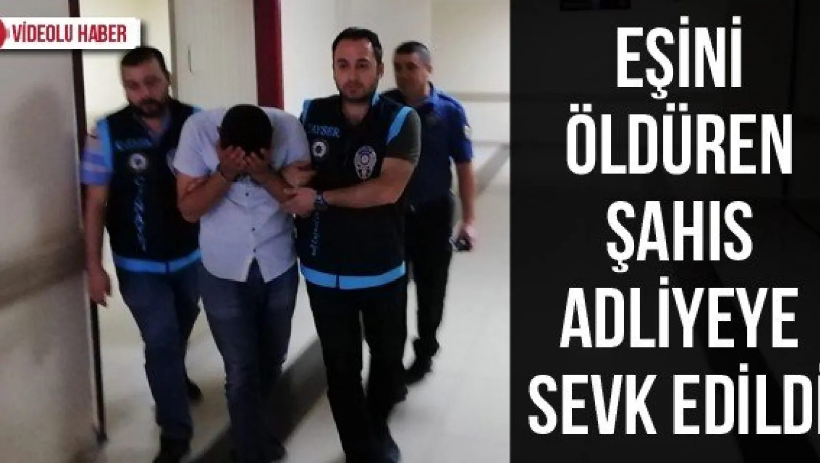 Eşini öldüren şahıs adliyeye sevk edildi