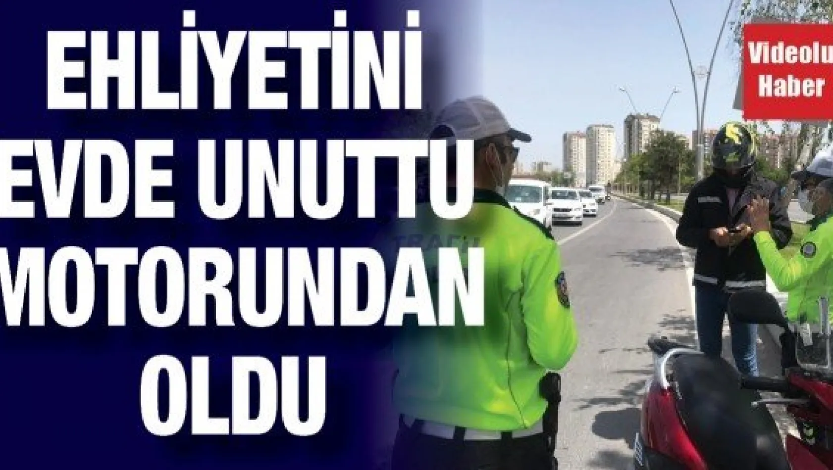 Ehliyetini evde unuttu motorundan oldu