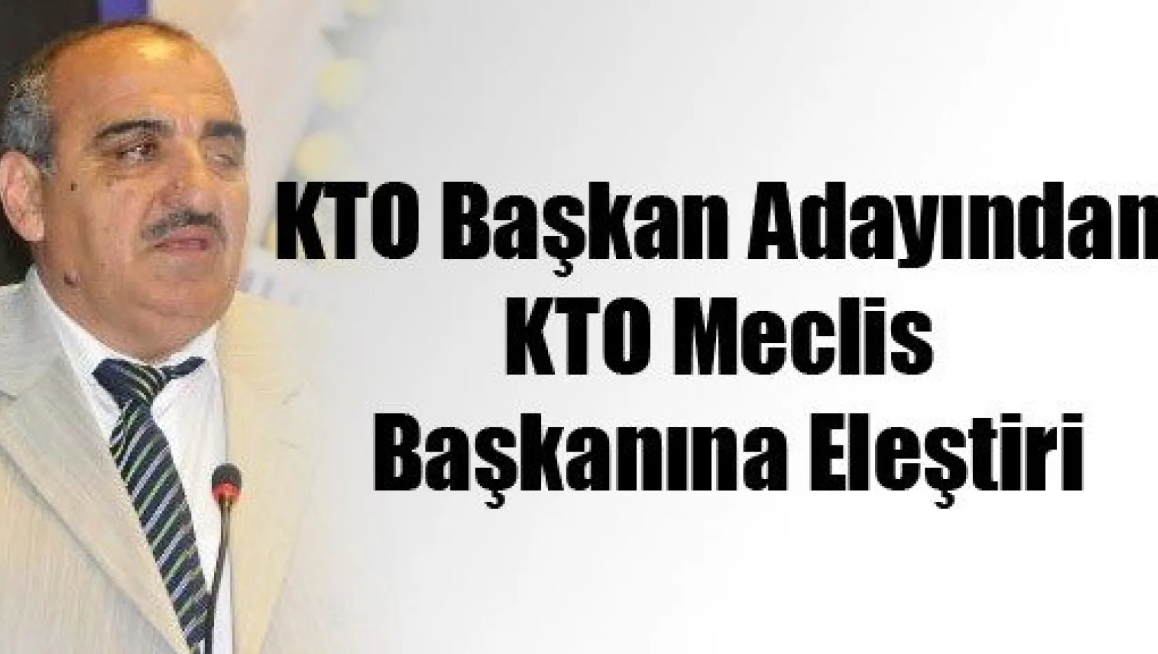 KTO Başkan Adayından KTO Meclis Başkanına Eleştiri