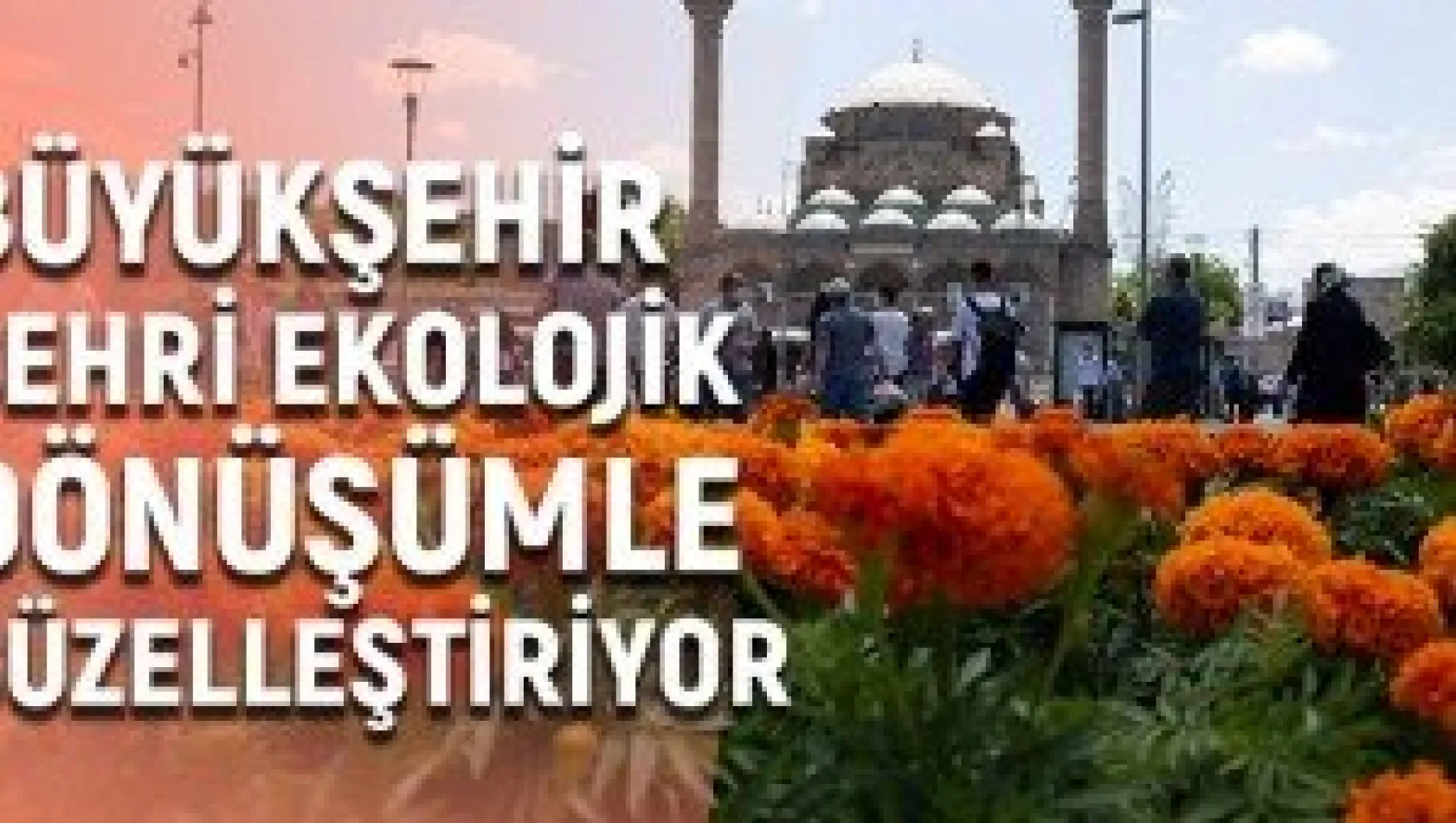 Büyükşehir şehri ekolojik dönüşümle güzelleştiriyor