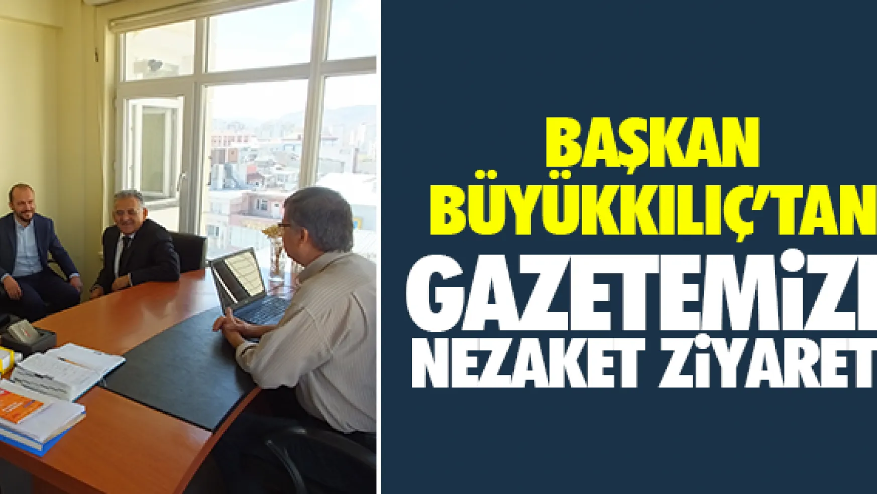 Başkan Büyükkılıç'tan gazetemize nezaket ziyareti