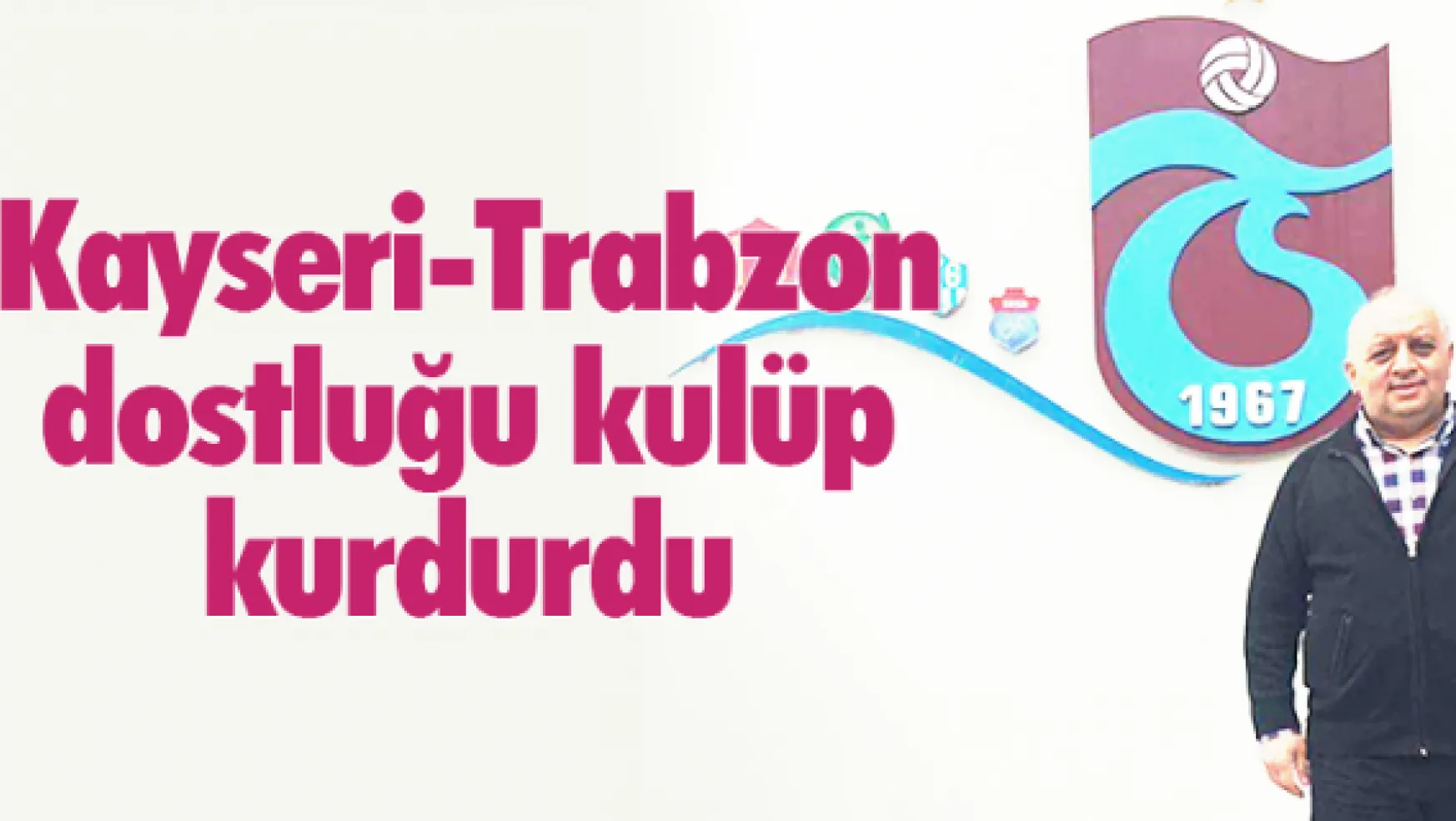 Kayseri-Trabzon dostluğu kulüp kurdurdu