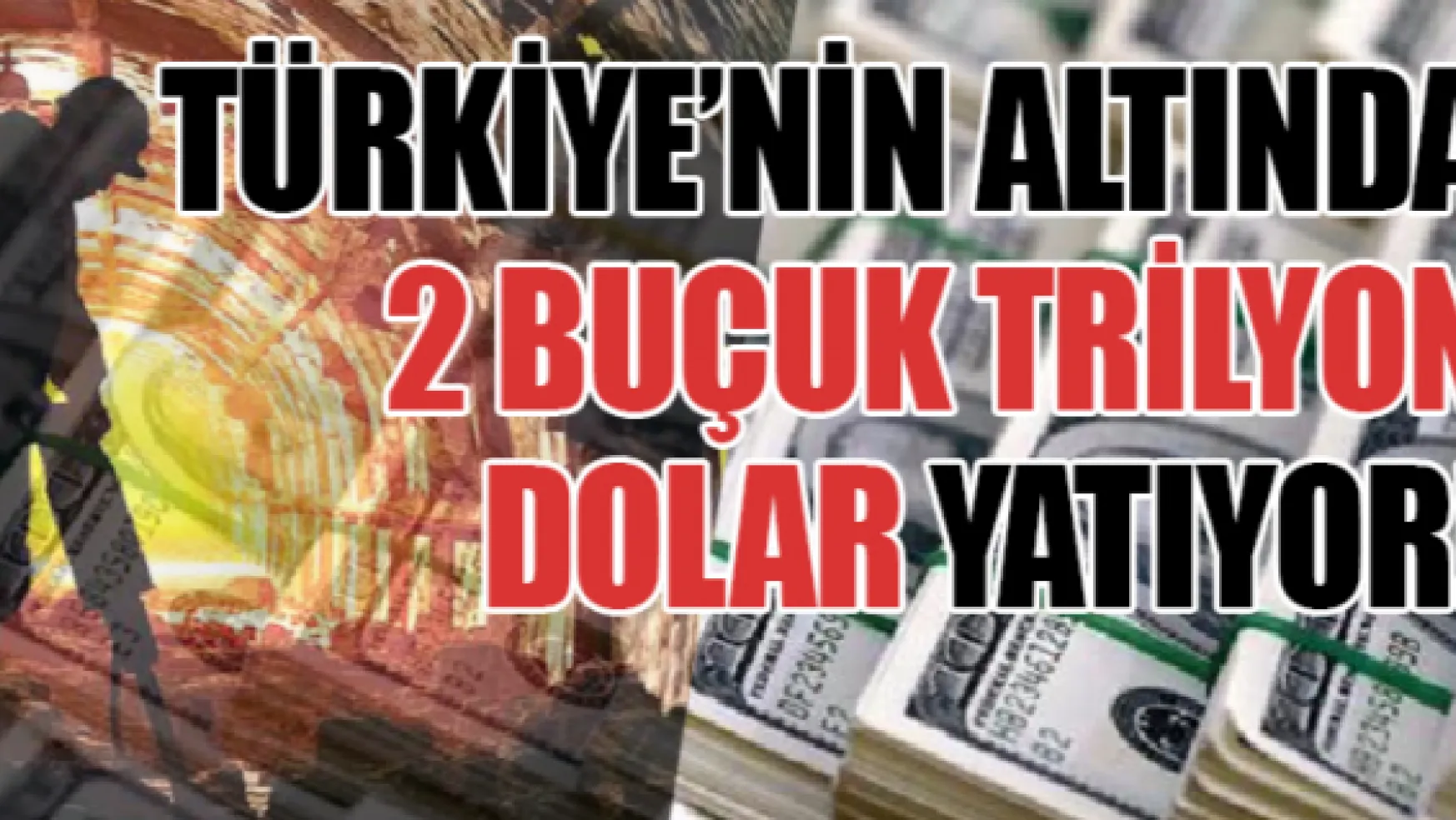 Türkiye'nin altında 2 buçuk trilyon dolar yatıyor!