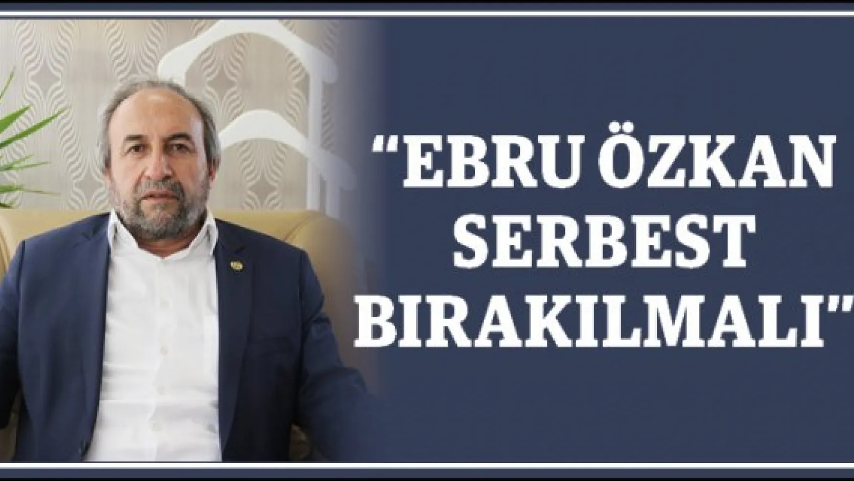 'Ebru Özkan Serbest bırakılmalı'