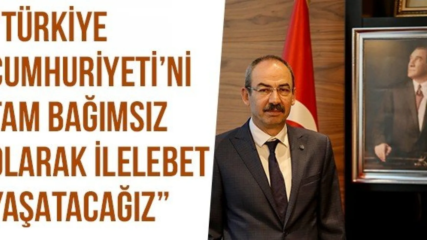 'Türkiye Cumhuriyeti'ni tam bağımsız olarak ilelebet yaşatacağız'