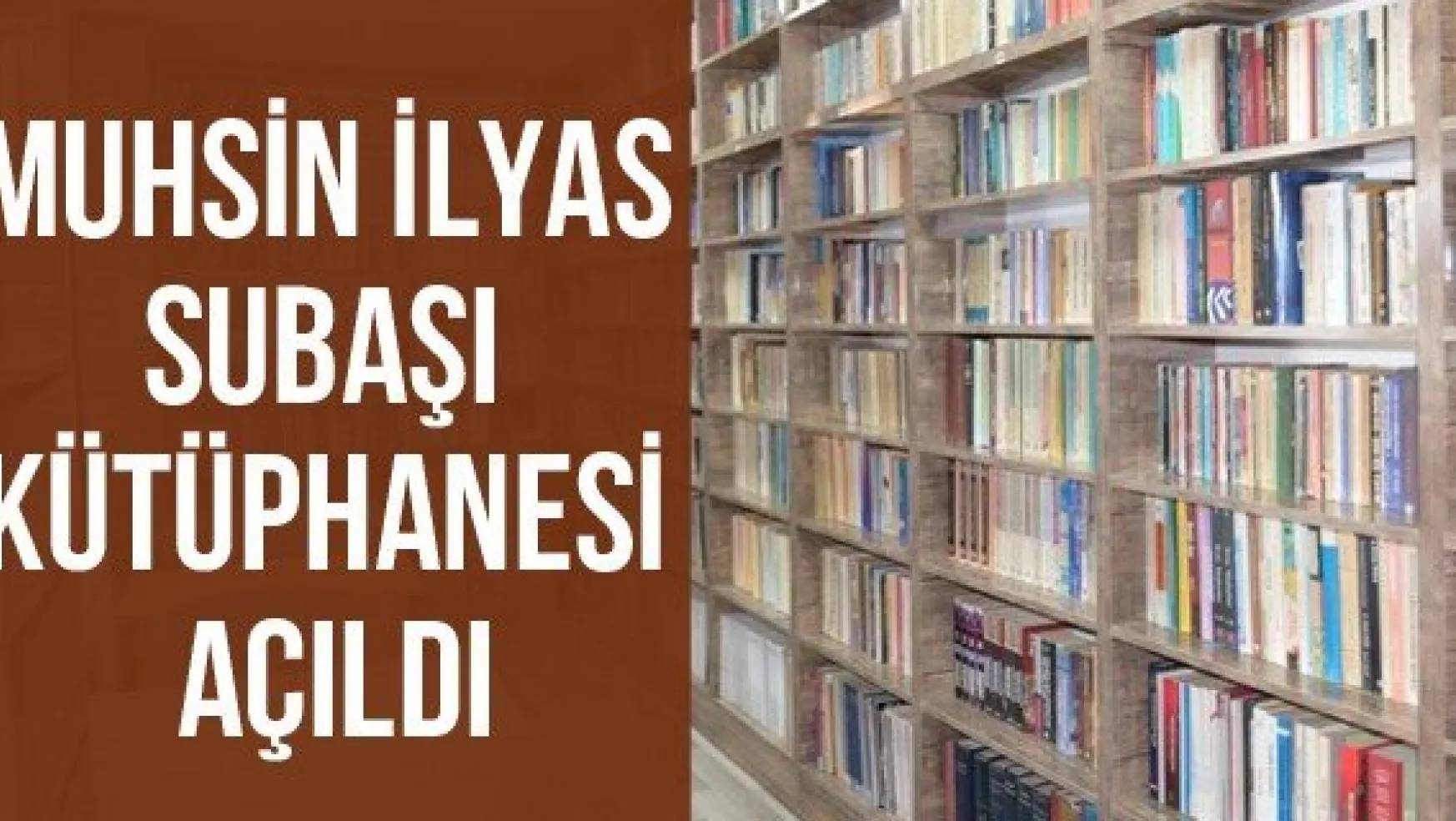 Muhsin İlyas Subaşı Kütüphanesi açıldı