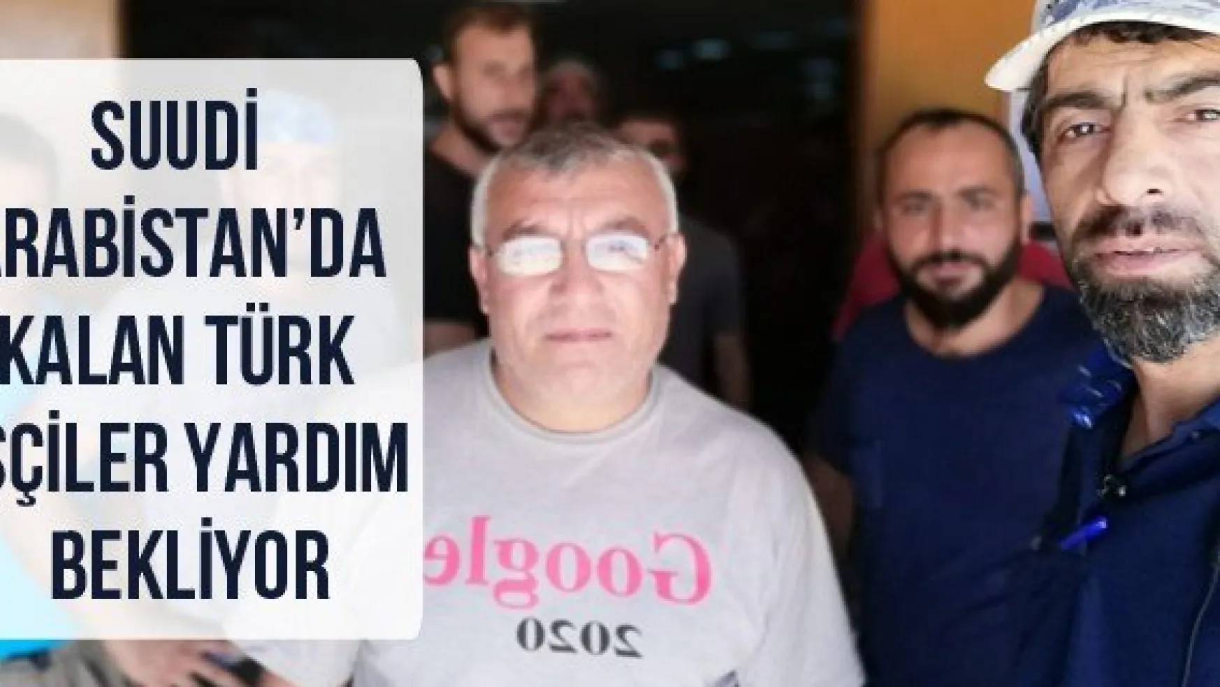 Suudi Arabistan'da kalan Türk işçiler yardım bekliyor