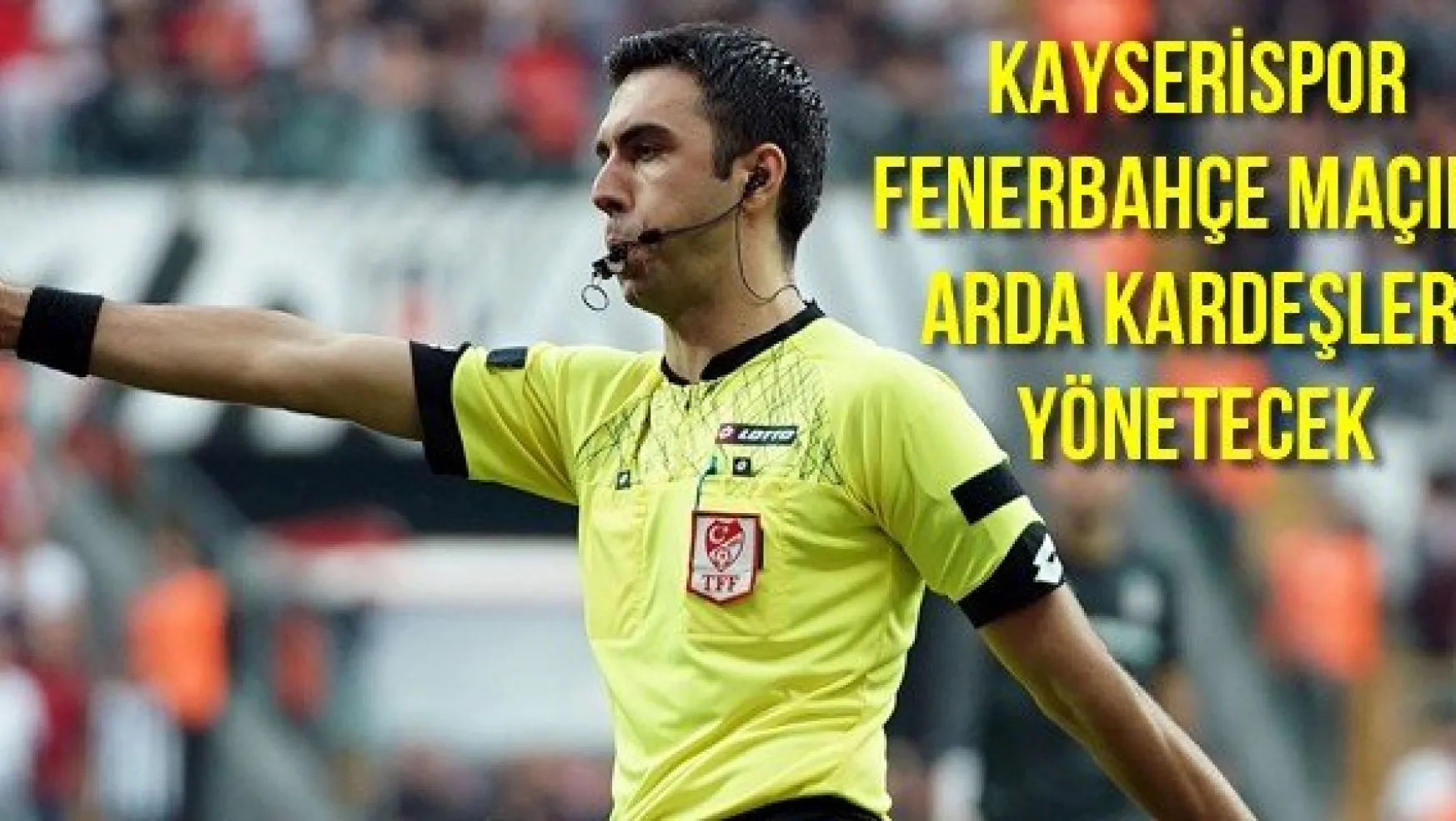 Kayserispor-Fenerbahçe maçını Arda Kardeşler yönetecek