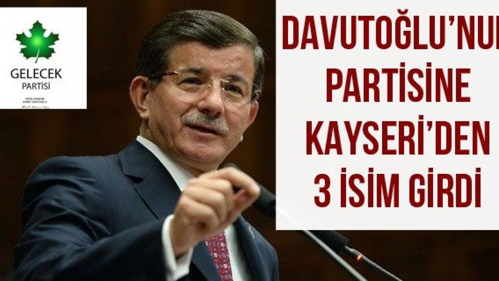 DAVUTOĞLU'NUN PARTİSİNE KAYSERİ'DEN 3 İSİM GİRDİ