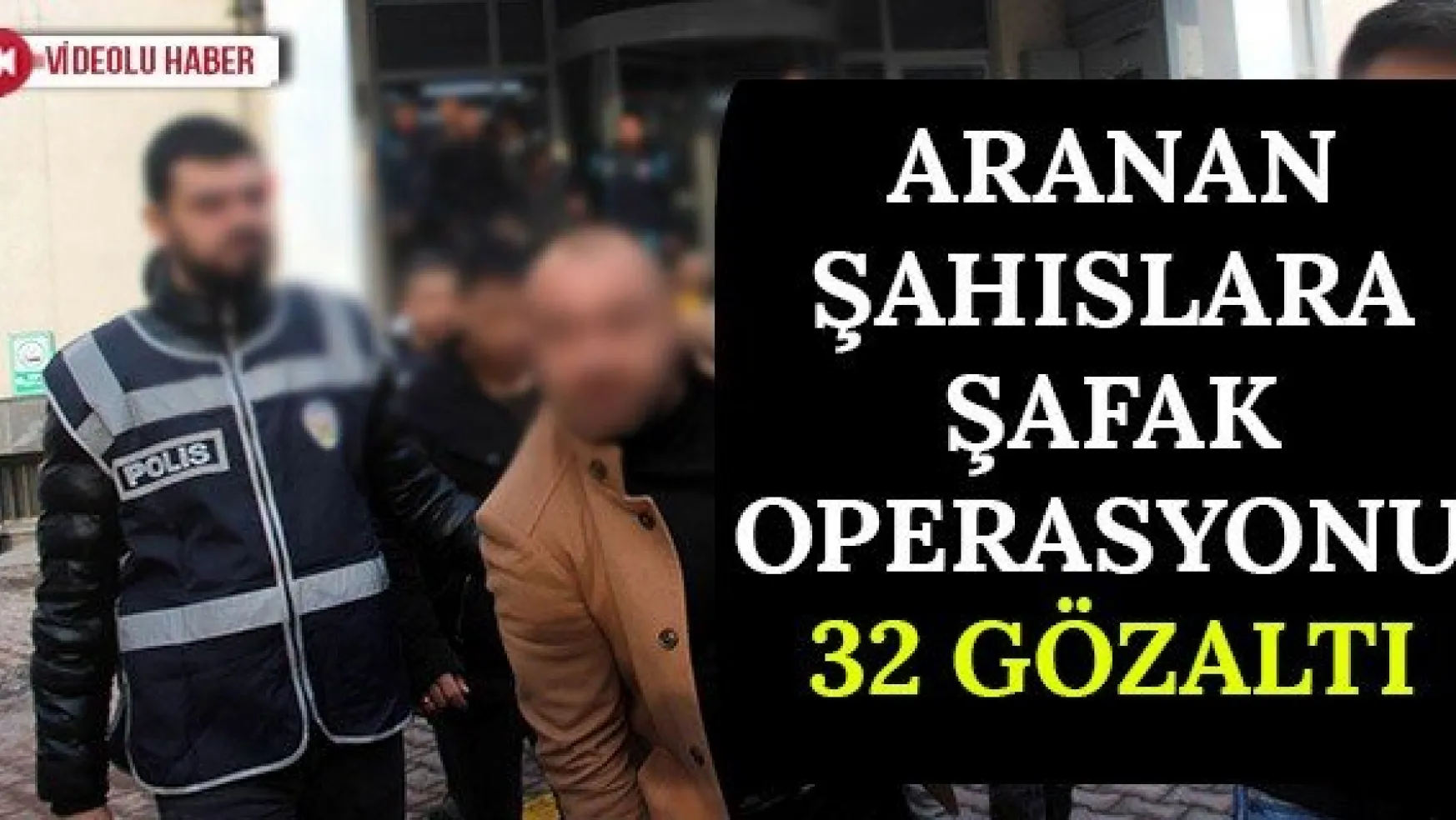 Aranan Şahıslara Şafak Operasyonu: 32 Gözaltı
