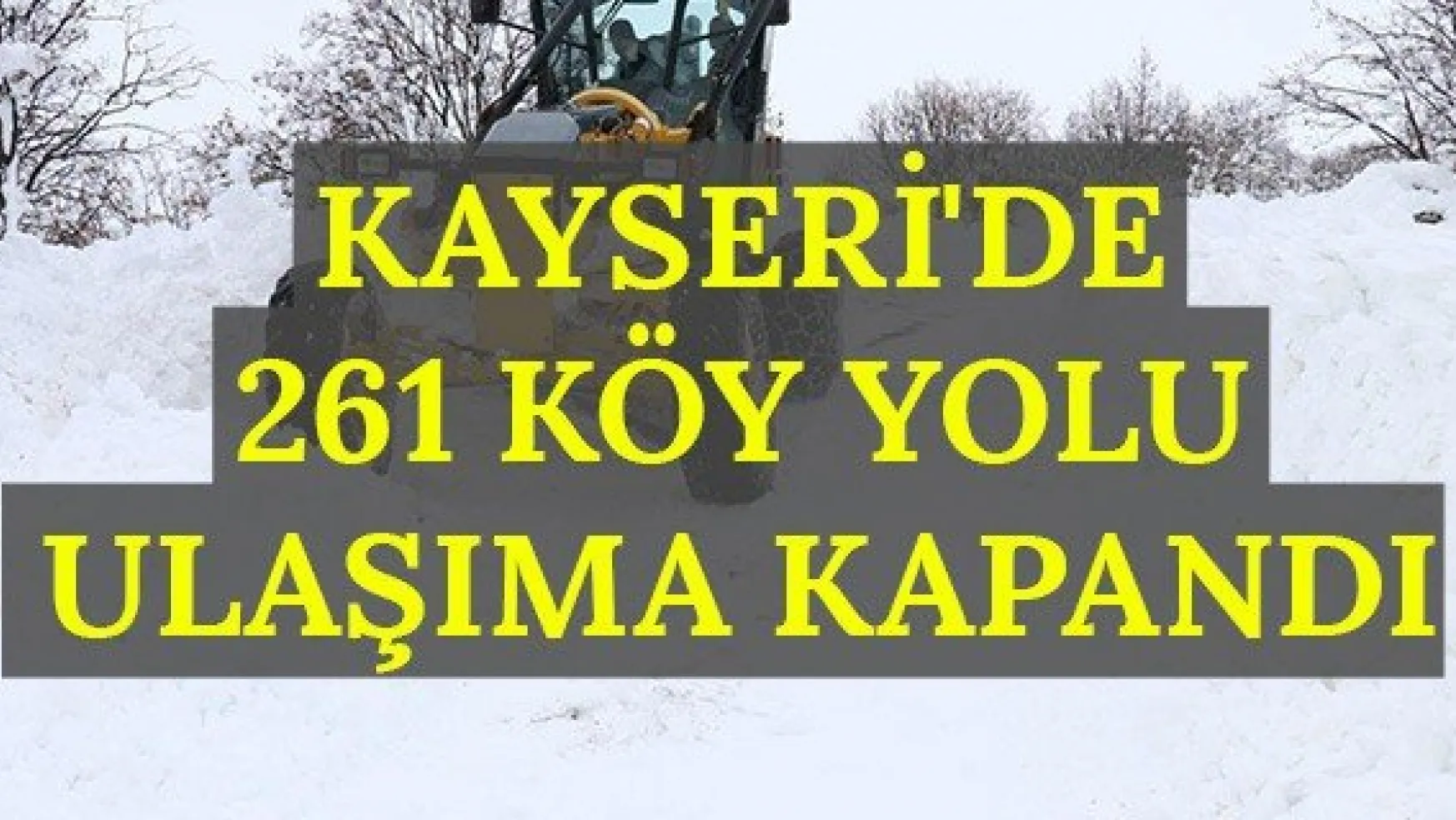 Kayseri'de 261 köy yolu ulaşıma kapandı