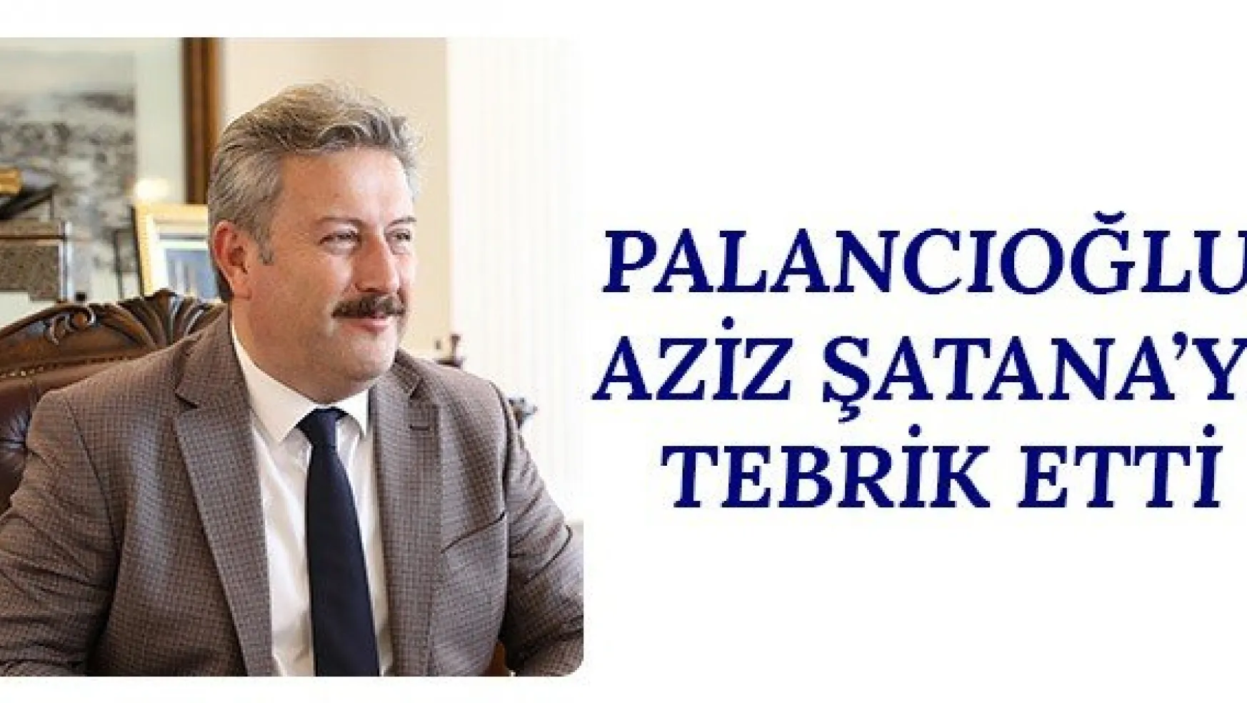 Palancıoğlu, Aziz Şatana'yı Tebrik Etti