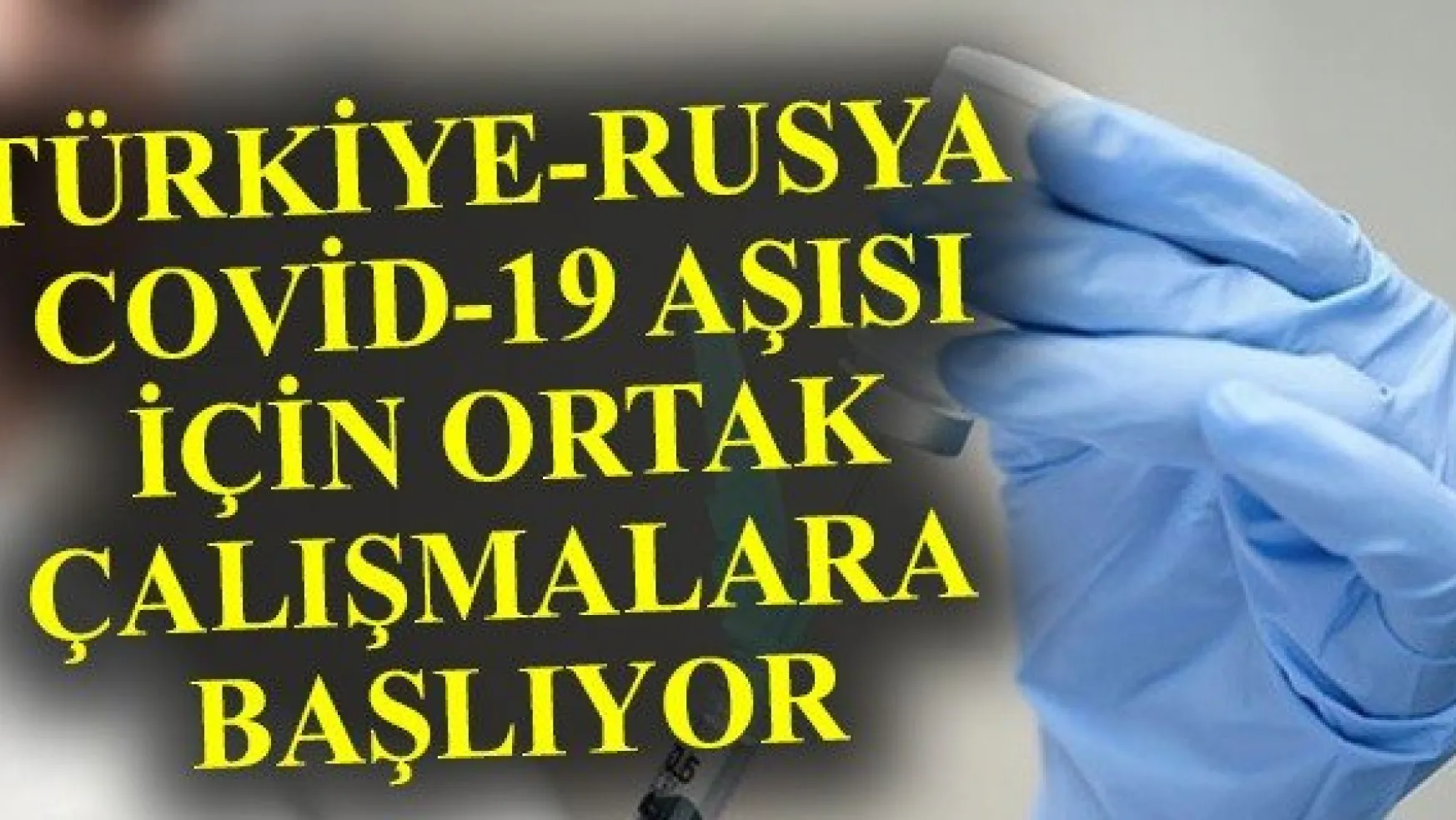 Türkiye ve Rusya Covid-19 aşısı için ortak çalışmalara başlıyor