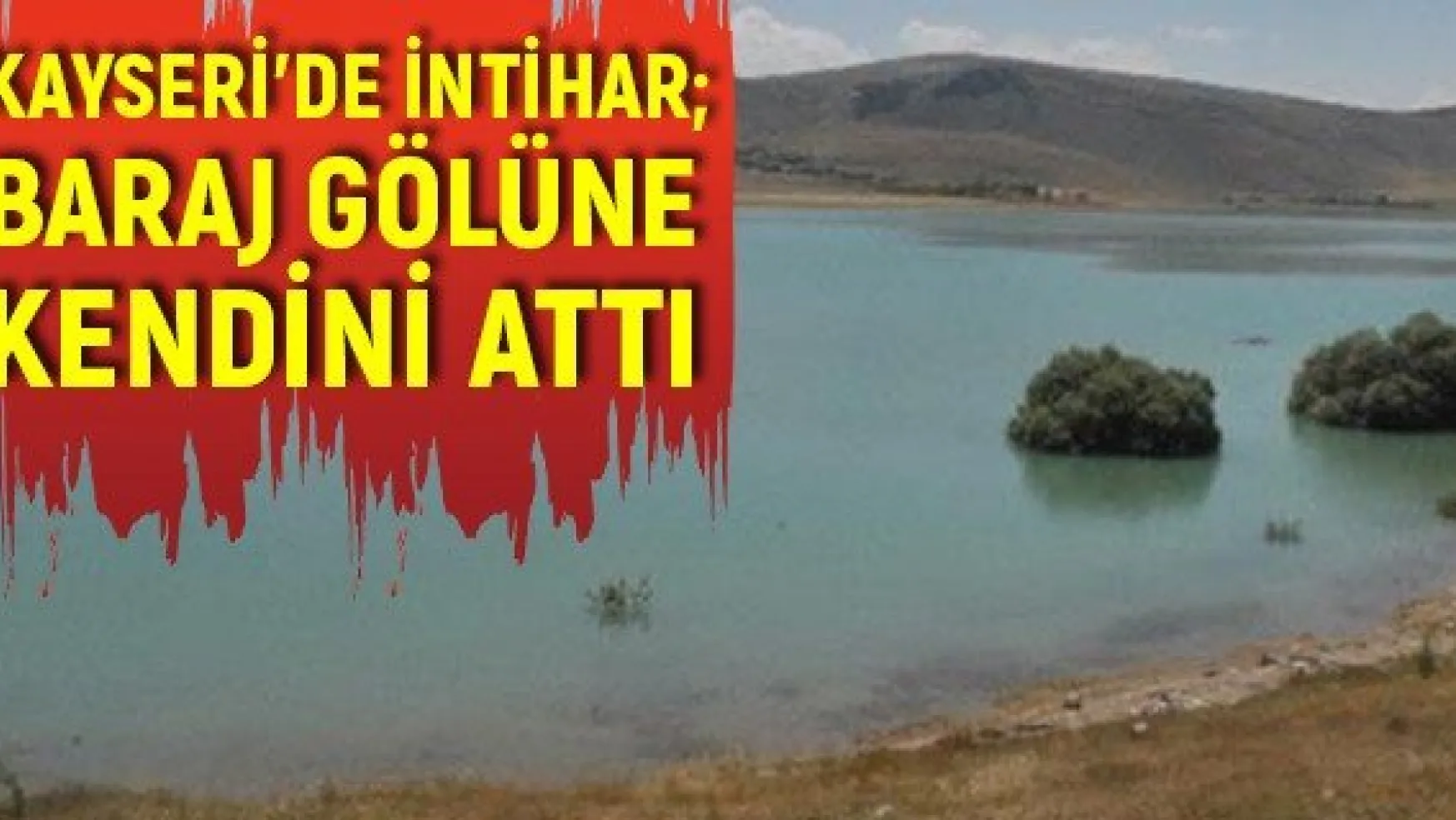 Kayseri'de intihar baraj gölüne kendini attı