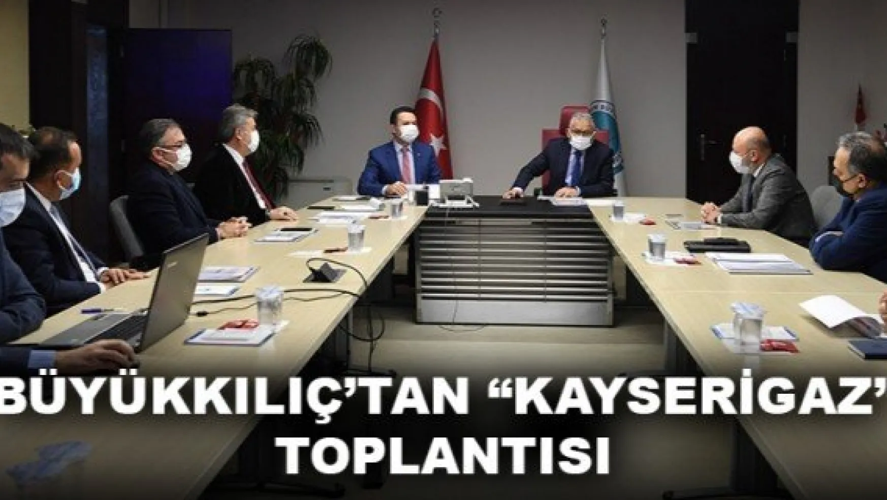 BÜYÜKKILIÇ'TAN 'KAYSERİGAZ' TOPLANTISI
