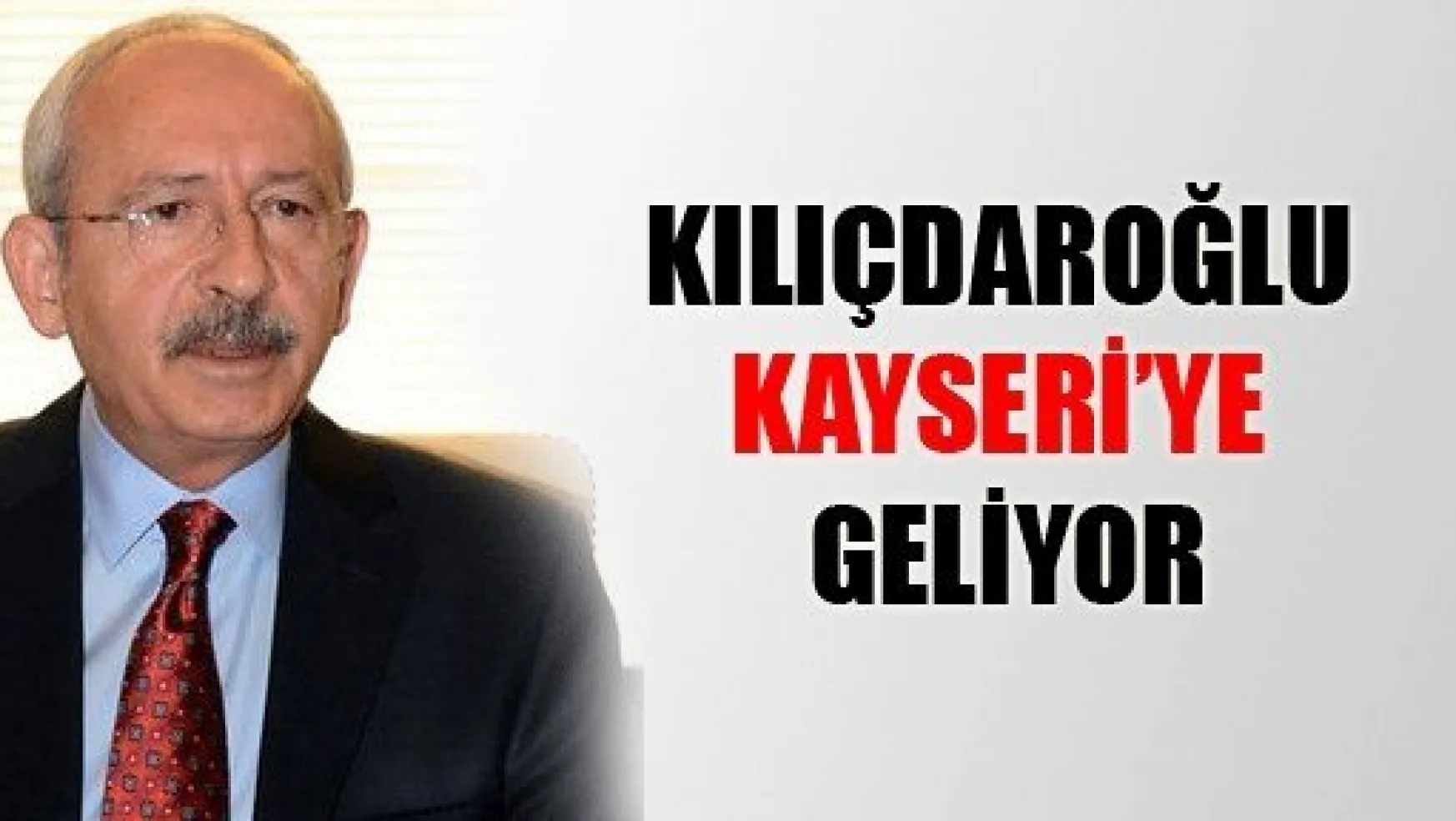 CHP Genel Başkanı Kayseri'ye Geliyor