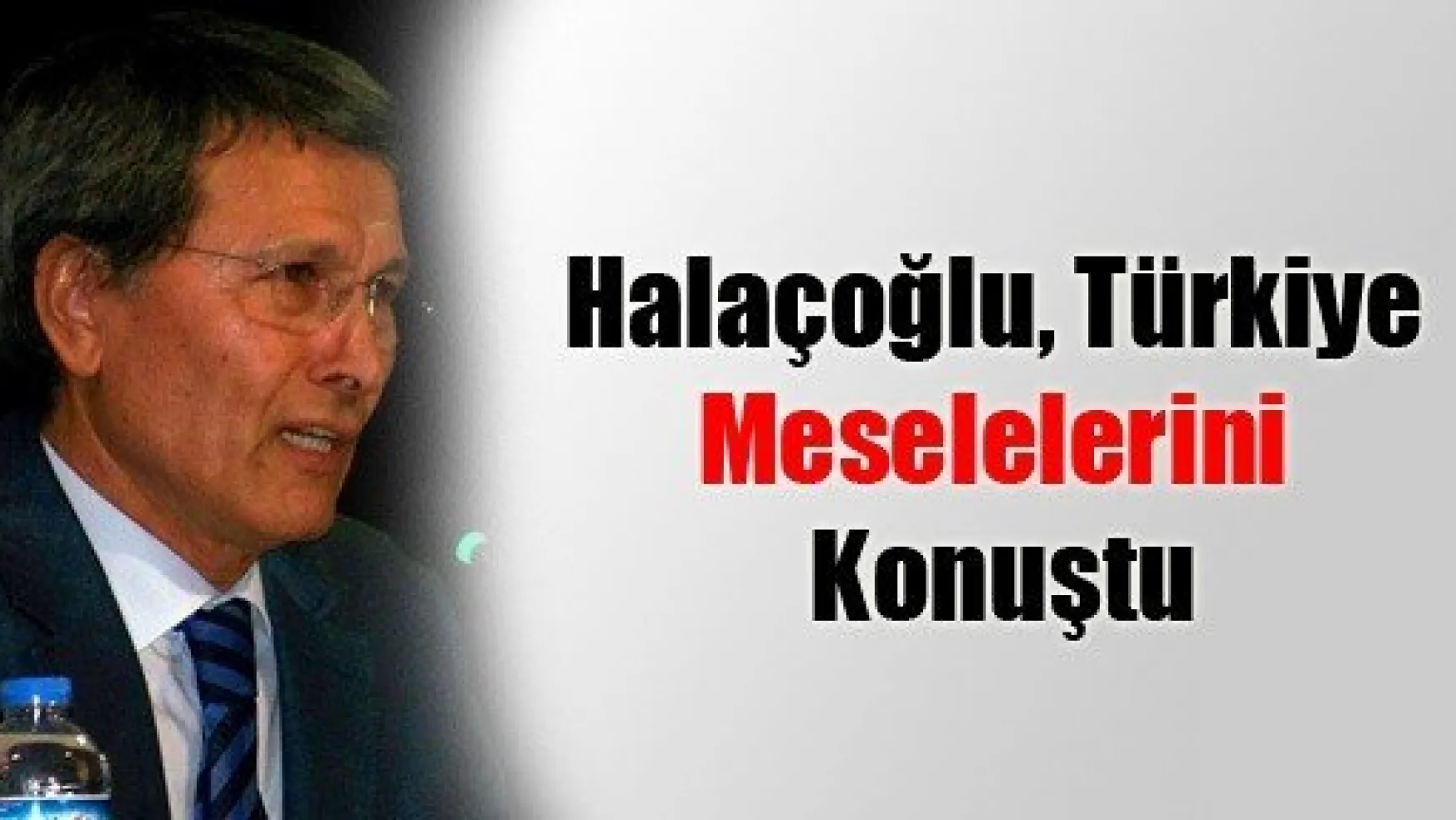 Halaçoğlu, Türkiye Meselelerini Konuştu