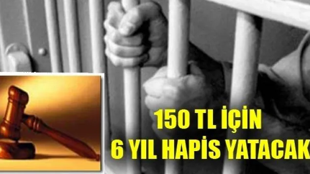 150 TL İçin 6 Yıl Hapis Yatacak