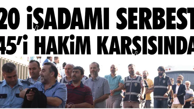 20 İşadamı serbest 45'i hkim karşısında