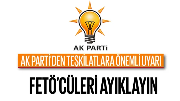 AK PARTİ'DEN FETÖ'CÜLERİ AYIKLAYIN UYARISI