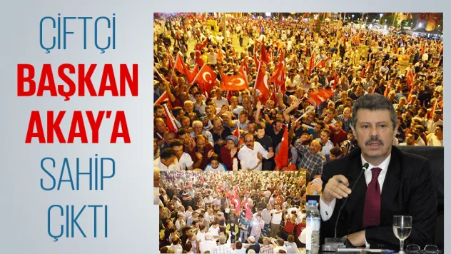 ÇİFTÇİ BAŞKAN AKAY'A SAHİP ÇIKTI