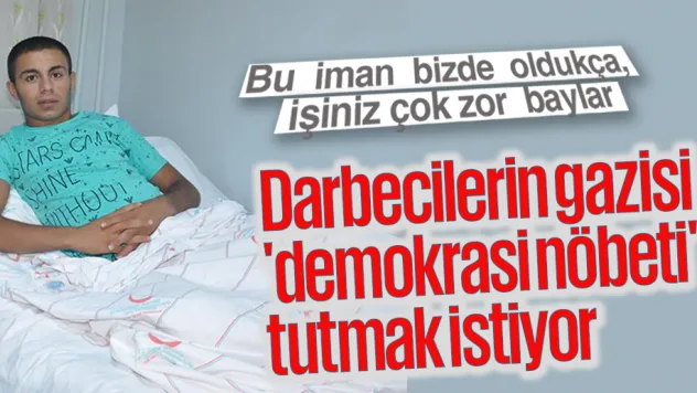Darbecilerin gazisi 'demokrasi nöbeti' tutmak istiyor