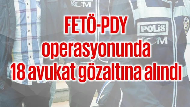FETÖ-PDY operasyonunda 18 avukat gözaltına alındı