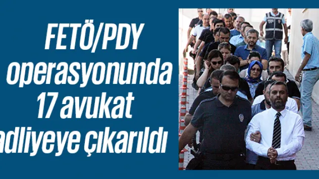FETÖ/PDY operasyonunda 17 avukat adliyeye çıkarıldı