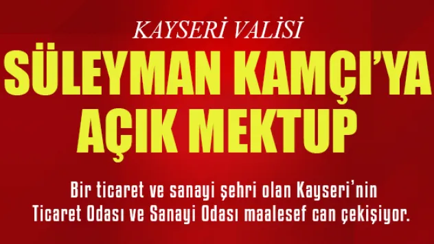 KAYSERİ  VALİSİ SÜLEYMAN KAMÇI'YA AÇIK MEKTUP