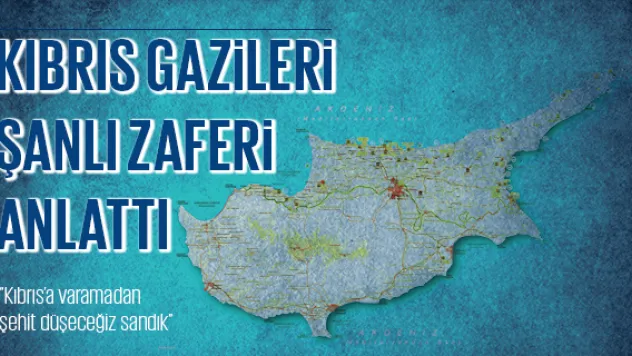 KIBRIS GAZİLERİ ŞANLI ZAFERİ ANLATTI