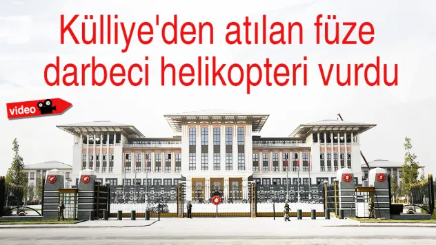 Külliye'den atılan füzeyle darbeci helikopteri böyle vuruldu