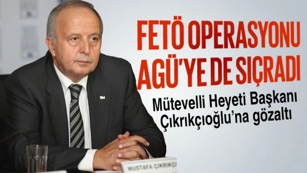 AGÜ Mütevelli Heyeti Başkanı Çıkrıkçıoğlu'na gözaltı