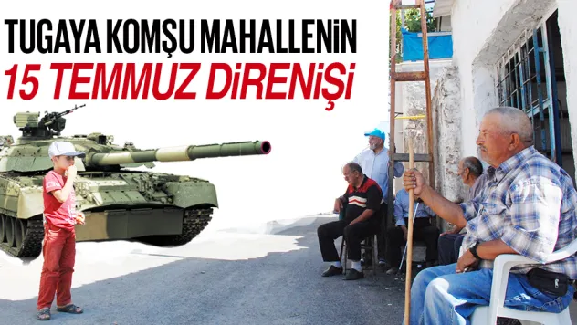 TUGAYA KOMŞU MAHALLENİN  15 TEMMUZ DİRENİŞİ