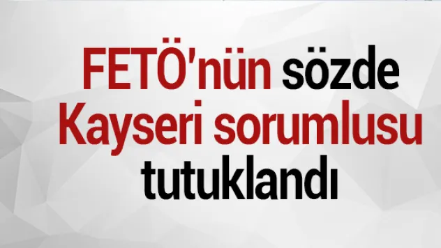 FETÖ'nün sözde Kayseri sorumlusu tutuklandı