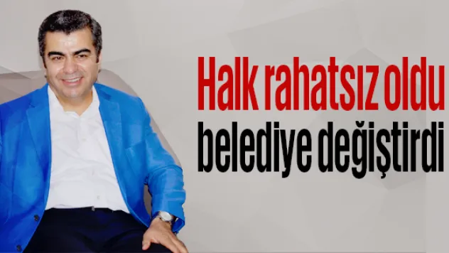 Halk rahatsız oldu belediye değiştirdi