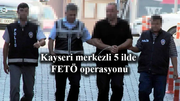 Kayseri merkezli 5 ilde FETÖ/PDY operasyonu
