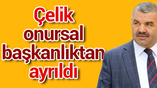 Başkan Çelik onursal başkanlıktan ayrıldı