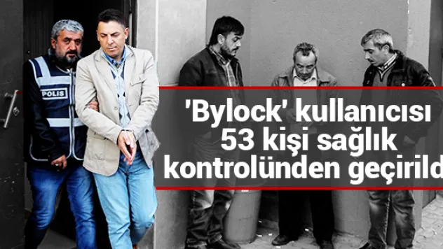'Bylock' kullanıcısı 53 kişi sağlık kontrolünden geçirildi